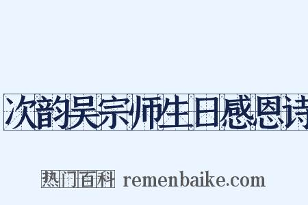 次韵吴宗师生日感恩诗是什么意思的图片